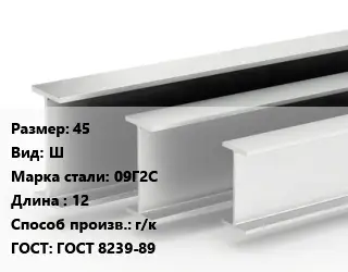 Двутавровая балка 45 Ш 09Г2С L=12 г/к ГОСТ: ГОСТ 8239-89